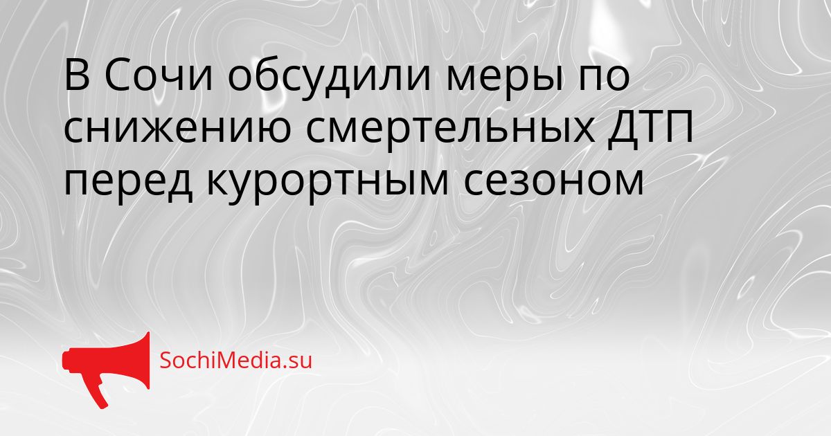 В Сочи обсудили меры по снижению смертельных ДТП перед курортным сезоном Сгенерировано