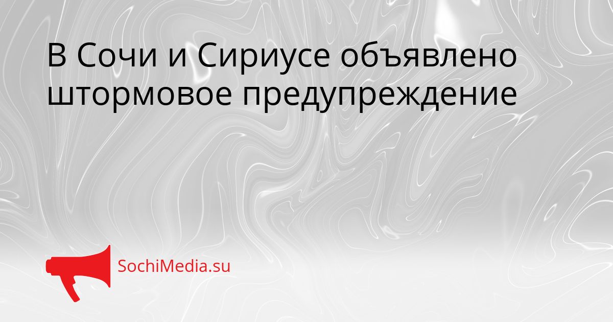 В Сочи и Сириусе объявлено штормовое предупреждение Сгенерировано