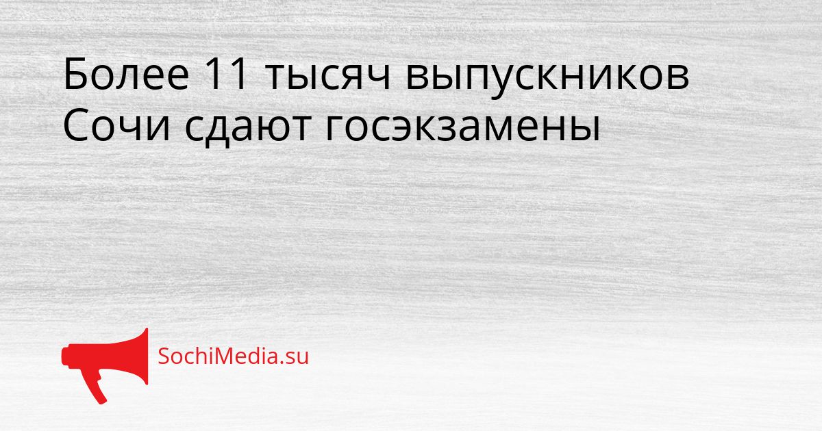 Более 11 тысяч выпускников Сочи сдают госэкзамены Сгенерировано