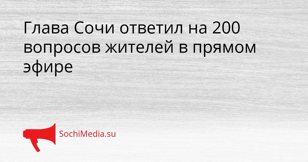 Глава Сочи ответил на 200 вопросов жителей в прямом эфире Сгенерировано