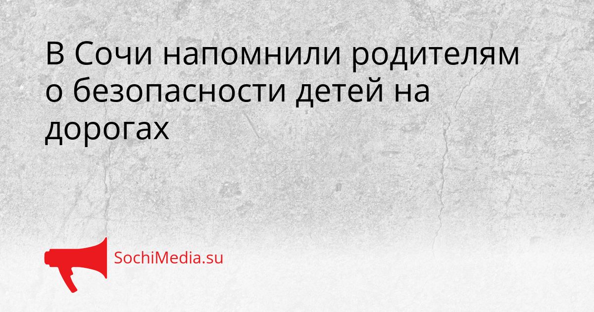 В Сочи напомнили родителям о безопасности детей на дорогах Сгенерировано
