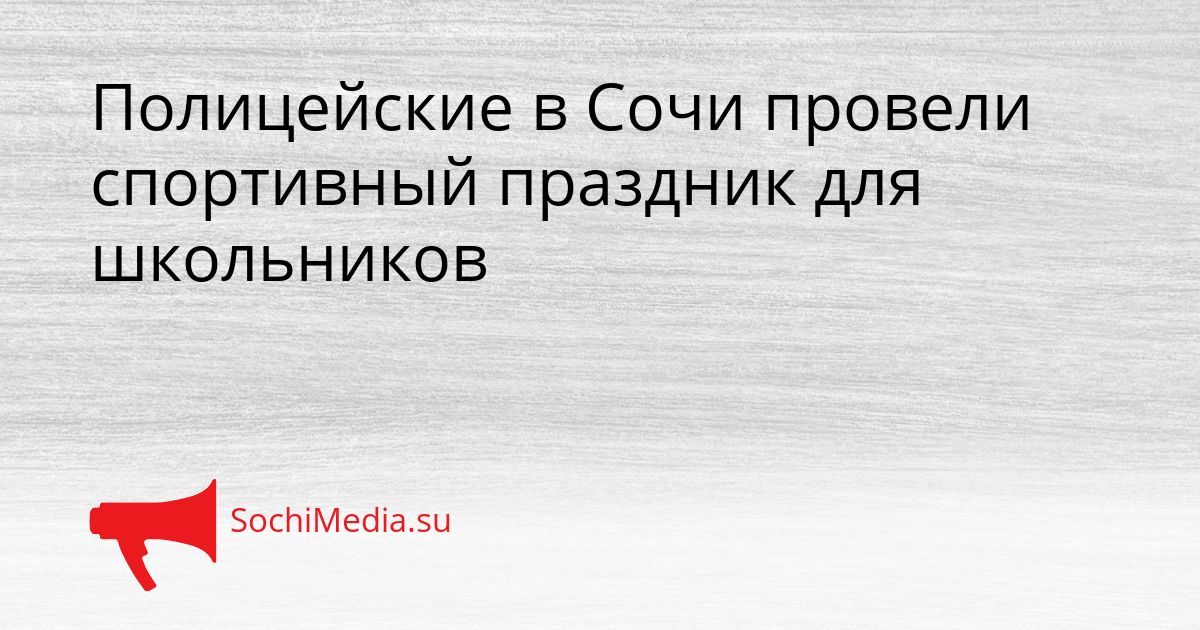 Полицейские в Сочи провели спортивный праздник для школьников Сгенерировано