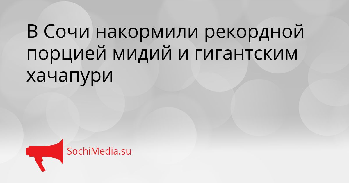 В Сочи накормили рекордной порцией мидий и гигантским хачапури Сгенерировано