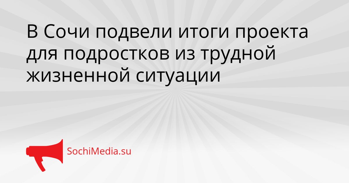 В Сочи подвели итоги проекта для подростков из трудной жизненной ситуации Сгенерировано