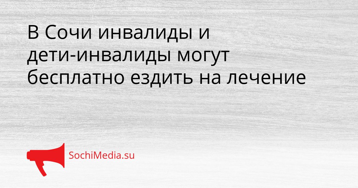 В Сочи инвалиды и дети-инвалиды могут бесплатно ездить на лечение Сгенерировано
