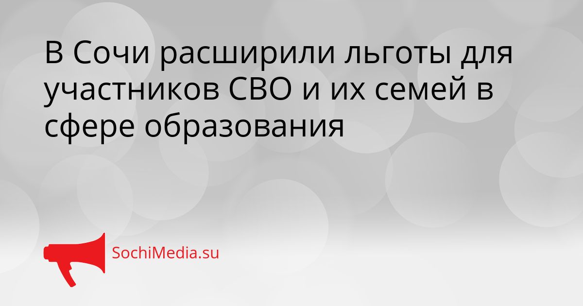 В Сочи расширили льготы для участников СВО и их семей в сфере образования Сгенерировано